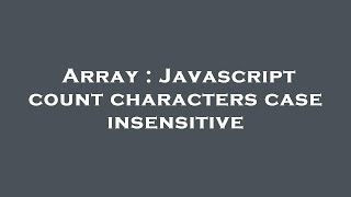 Array : Javascript count characters case insensitive