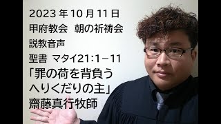 甲府教会　朝の祈祷会　2023/10/11　説教音声　聖書　マタイ２１：１ー１１　「罪の荷を背負うへりくだりの主」　齋藤真行牧師