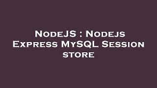 NodeJS : Nodejs Express MySQL Session store