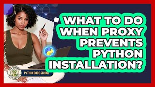 What To Do When Proxy Prevents Python Installation? - Python Code School