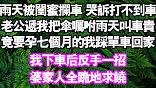 雨天被閨蜜攔住車哭訴打不到車老公遞我一把傘，囑咐我雨天叫車貴，要孕七個月的我踩共享單車回家。我不忍反手一招婆家全跪地求饒#情感故事#中老年頻道