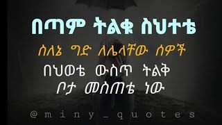 በጣም ትልቁ ስህተቴ ስለኔ ግድ ለሌላቸው ሰወች በህይወቴ ውስጥ ተልቅ  ቦታ መስጠቴ ነው