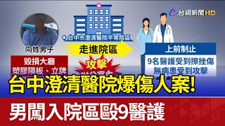 台中澄清醫院爆傷人案！ 男闖入院區毆9醫護