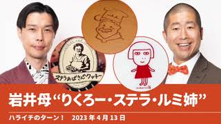 岩井母“りくろー・ステラ・ルミ姉”【ハライチのターン！岩井トーク】2023年4月13日