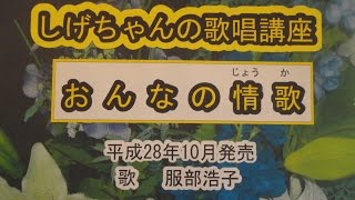 「おんなの情歌」しげちゃんの歌唱レッスン講座 / 服部浩子・平成28年10月発売です。