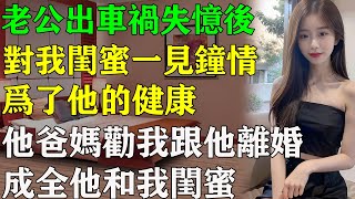 老公出车祸失忆后，对我闺蜜一见钟情。为了他的健康，他爸妈劝我跟他离婚，成全他和我闺蜜。