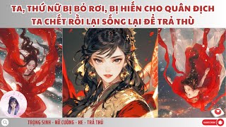 TA, THỨ NỮ BỊ BỎ RƠI, BỊ HIẾN CHO QUÂN ĐỊCHTA CHẾT RỒI LẠI SỐNG LẠI ĐỂ TRẢ THÙ!