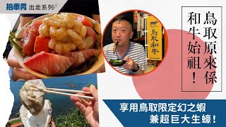 《拍車男出走系列》鳥取原來係和牛始祖？！仲食到鳥取限定幻之蝦、兼超巨大生蠔！｜拍車男