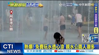 【每日必看】熱爆!免費玩水透心涼 親水公園人潮多@中天新聞CtiNews  20220724