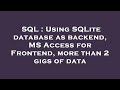 SQL : Using SQLite database as backend, MS Access for Frontend, more than 2 gigs of data