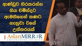 ආණ්ඩුව හිරකරන්න ගිය චමින්දට ඇමතිගෙන් කණට ගැහුවා වගේ උත්තරයක්