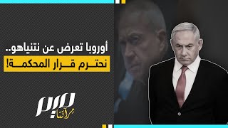 أوروبا تعرض عن نتنياهو.. نحترم قرار المحكمة!