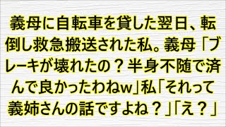 義母に自転車を貸した翌日、転倒し救急搬送された私。義母 「ブレーキが壊れたの？半身不随で済んで良かったわねw」私「それって義姉さんの話ですよね？」「え？」