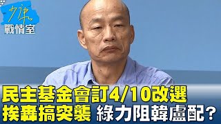 民主基金會訂4/10改選挨轟搞突襲 綠力阻韓盧配? 少康戰情室 20240401