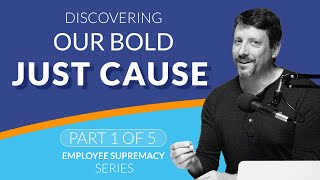 Employee Supremacy - Part 1 - Discovering Our Bold Just Cause