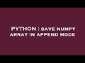PYTHON : save numpy array in append mode