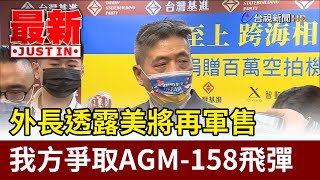 外長透露美將再軍售 我方爭取AGM-158飛彈【最新快訊】