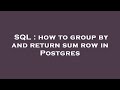 SQL : how to group by and return sum row in Postgres