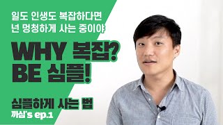 왜 복잡하게 살아? 심플하게 살아! 인생이 심플해지는 방법 [까심 ep.1]