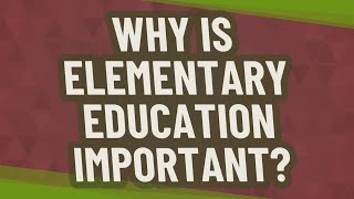 Why is elementary education important?