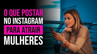 O QUE POSTAR NO INSTAGRAM PARA ATRAIR MULHERES