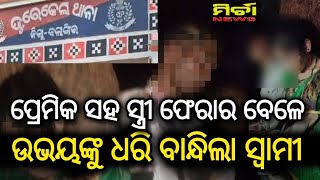 #ତୁରେକେଲା ଚର୍ଚିତ ଘଟଣା | ପ୍ରେମିକ ସହ ସ୍ତ୍ରୀ ଫେରାର ବେଳେ ଧରି ବାନ୍ଧି ଚପଲ ମାଳା ଦେଇ ନିସ୍ତୁକ ପିଟିଲା ସ୍ୱାମୀ