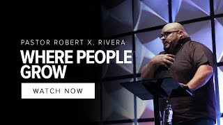 Where People Grow | Pastor Robert X. Rivera