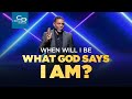 When Will I Be What God Says I Am?