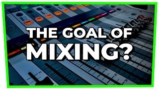 What is the GOAL of mixing? (Mixing Basics)