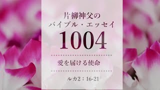 バイブル・エッセイ1004『愛を届ける使命』（聖書朗読とミサ説教：片柳弘史神父）