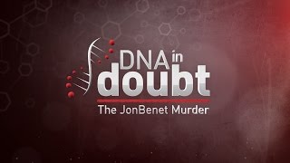 DNA in doubt: The JonBenet Ramsey Murder