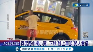 行徑脫序到路人看傻眼！莽男路中攔小黃 下秒情緒激動\