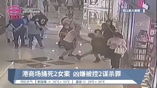 港商场捅死2女案 凶嫌被控2谋杀罪【2023.06.05 八度空间华语新闻】