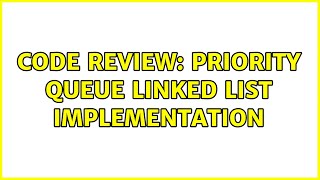 Code Review: Priority Queue Linked List Implementation (2 Solutions!!)