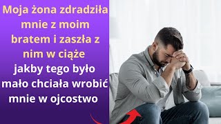 Moja żona zdradziła mnie z moim bratem i zaszła z nim w ciąże, jakby tego było mało chciała wrobić