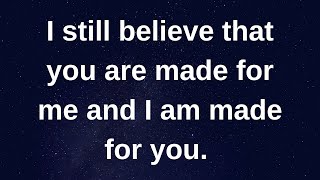 I still believe that you are made for me and I am...... love messages current thoughts and feelings