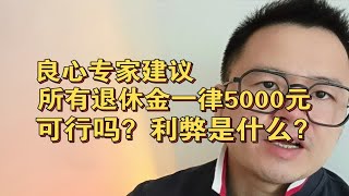 良心专家建议，所有退休金一律5000元，可行吗？利弊是什么？