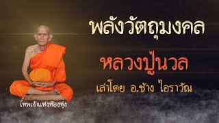 พลังวัตถุมงคล หลวงปู่นวล เทพเจ้าแห่งท้องทุ่ง เล่าโดย อ.ช้าง ไอราวัณ