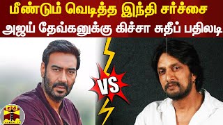 மீண்டும் வெடித்த இந்தி சர்ச்சை... அஜய் தேவ்கனுக்கு கிச்சா சுதீப் பதிலடி