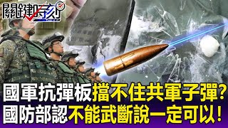 【關鍵精華】國軍抗彈板擋不住共軍子彈？提供多項數據…國防部認「不能武斷說一定可以」！-劉寶傑