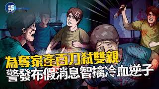 【刑事特搜】為奪家產百刀弒雙親 警發布假消息智擒冷血逆子｜鏡週刊