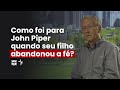 Como foi para John Piper quando seu filho abandonou a fé? // John Piper