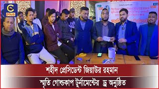 বোয়ালখালীতে শহীদ প্রেসিডেন্ট জিয়াউর রহমান স্মৃতি গোল্ডকাপ টুর্নামেন্টের ড্র অনুষ্ঠিত | Cplus