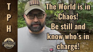 The World is in Chaos! Be still and know who’s in charge!
