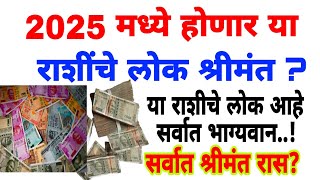 सर्वांत श्रीमंत रास ही आहे? |2025 पासून या राशीं श्रीमंत होणार|2025 मध्ये भाग्य खुलणार या राशीचे?