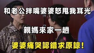 和老公拌嘴婆婆怒甩我耳光，親媽來家一趟，婆婆痛哭認錯求原諒！| 翠花的秘密