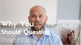 Why You Should Question Everything
