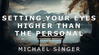 Michael Singer - Setting Your Eyes Higher than the Personal