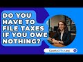 Do You Have To File Taxes If You Owe Nothing? - CountyOffice.org