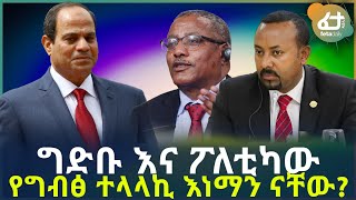 Ethiopia | ግድቡ እና ፖለቲካው የግብፅ ተላላኪ እነማን ናቸው?